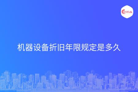 米乐 M6机器设备折旧年限规定是多久(图1)